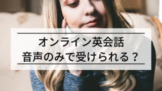 オンライン英会話は音声のみで受けられる？メリット,デメリット,実体験も